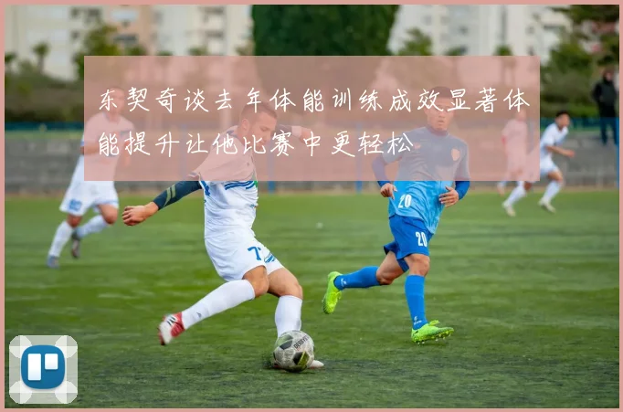 东契奇谈去年体能训练成效显著体能提升让他比赛中更轻松