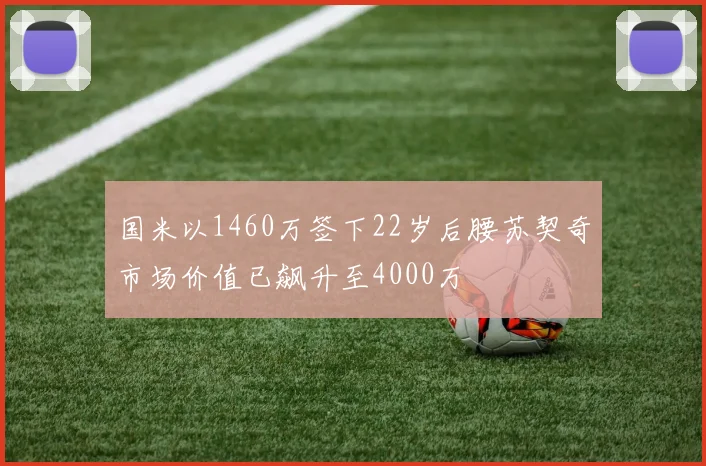国米以1460万签下22岁后腰苏契奇市场价值已飙升至4000万