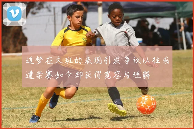 追梦在文班的表现引发争议以往或遭禁赛如今却获得宽容与理解