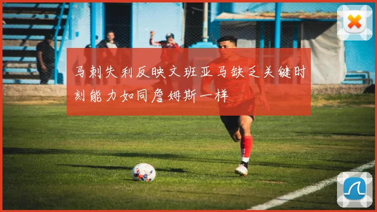 马刺失利反映文班亚马缺乏关键时刻能力如同詹姆斯一样
