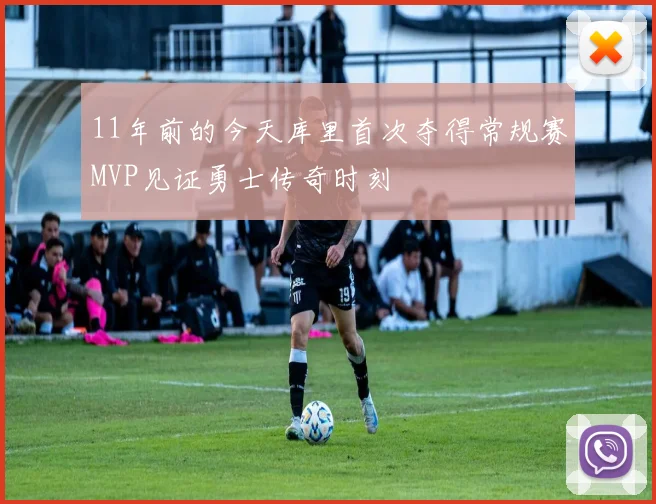 11年前的今天库里首次夺得常规赛MVP见证勇士传奇时刻