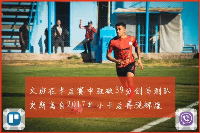 文班在季后赛中狂砍39分创马刺队史新高自2017年小卡后再现辉煌