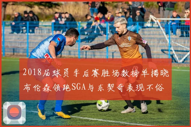 2018届球员季后赛胜场数榜单揭晓布伦森领跑SGA与东契奇表现不俗