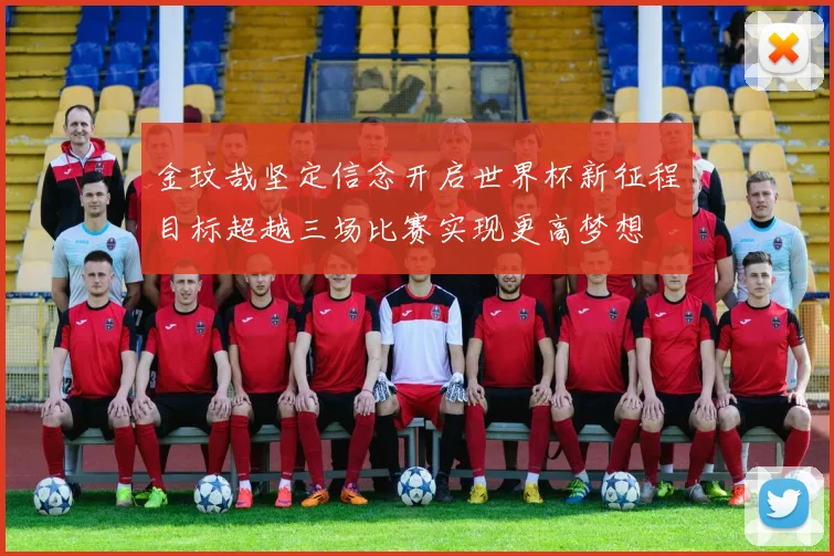 金玟哉坚定信念开启世界杯新征程目标超越三场比赛实现更高梦想
