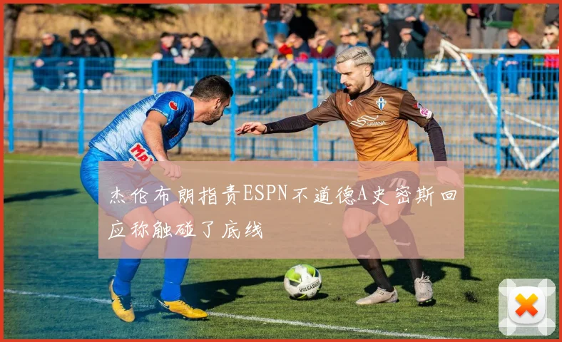 杰伦布朗指责ESPN不道德A史密斯回应称触碰了底线