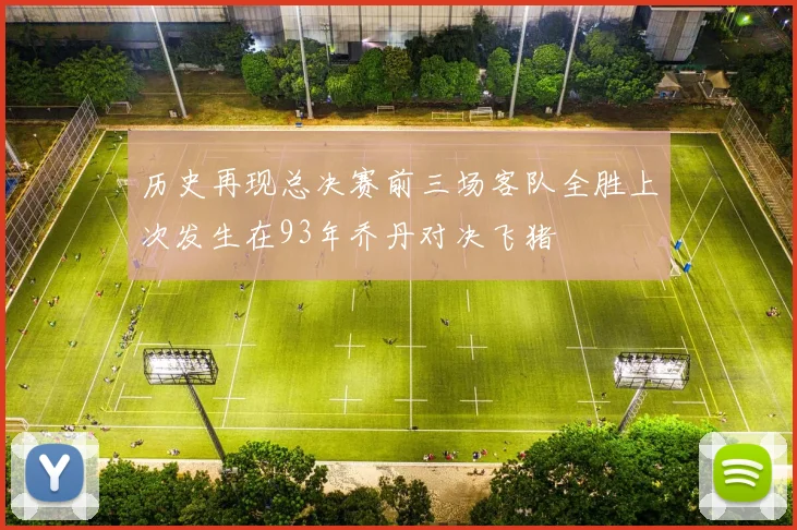 历史再现总决赛前三场客队全胜上次发生在93年乔丹对决飞猪