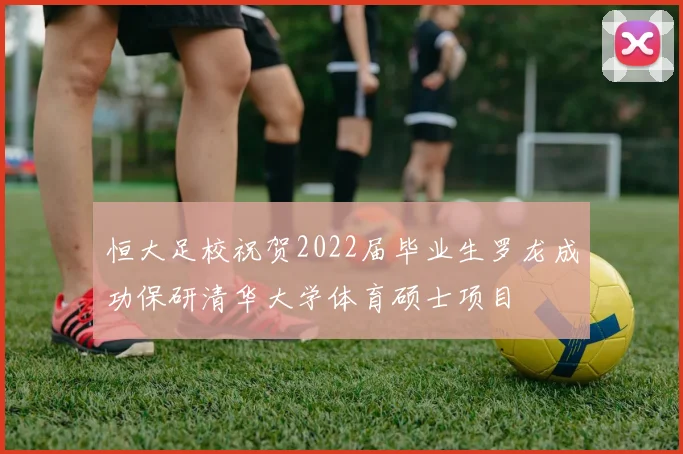 恒大足校祝贺2022届毕业生罗龙成功保研清华大学体育硕士项目